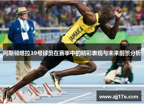阿斯顿维拉39号球员在赛季中的精彩表现与未来前景分析